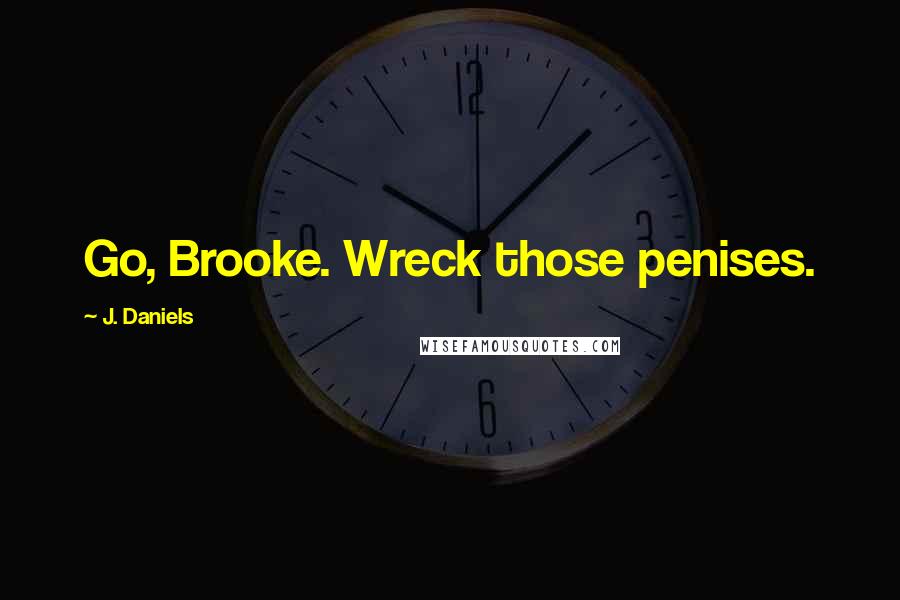 J. Daniels Quotes: Go, Brooke. Wreck those penises.