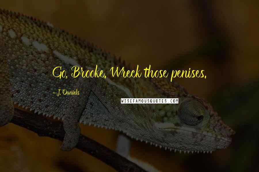 J. Daniels Quotes: Go, Brooke. Wreck those penises.