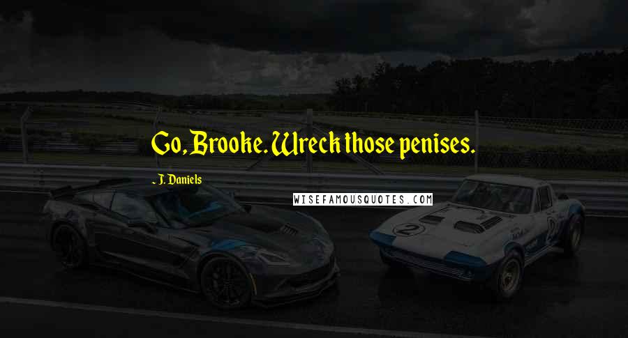 J. Daniels Quotes: Go, Brooke. Wreck those penises.