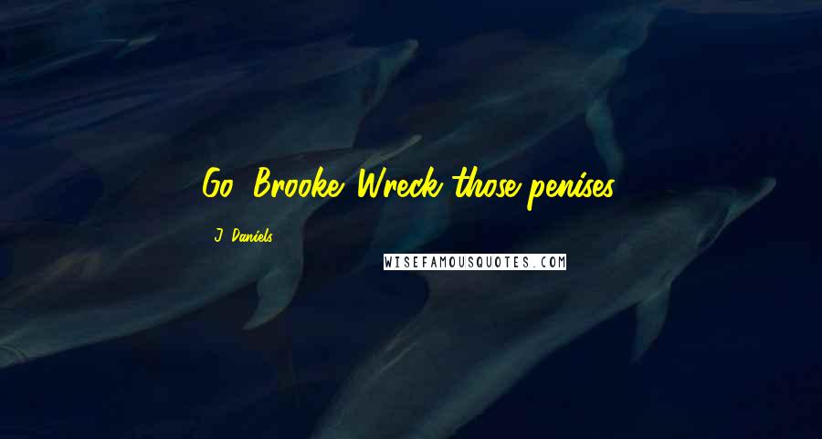 J. Daniels Quotes: Go, Brooke. Wreck those penises.