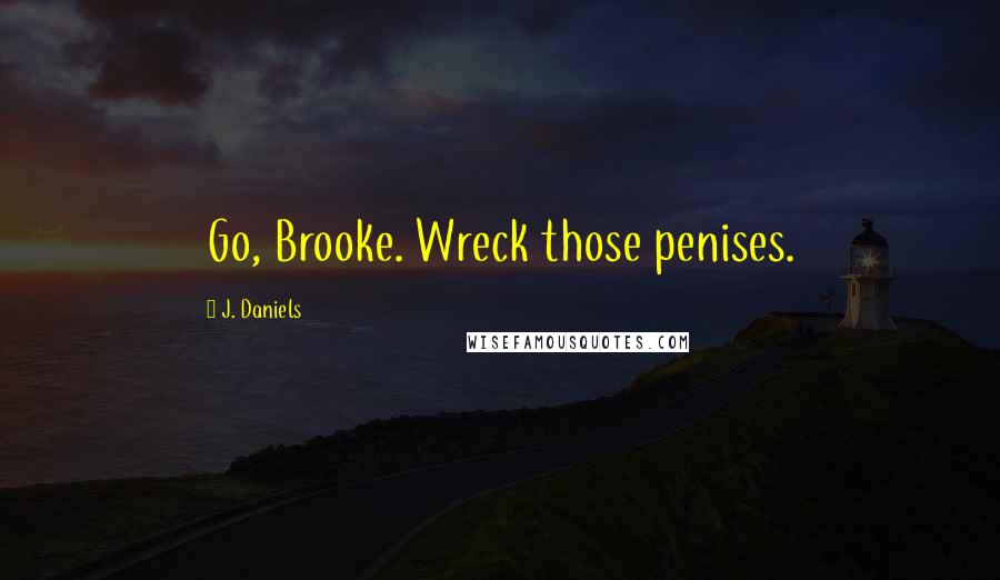 J. Daniels Quotes: Go, Brooke. Wreck those penises.