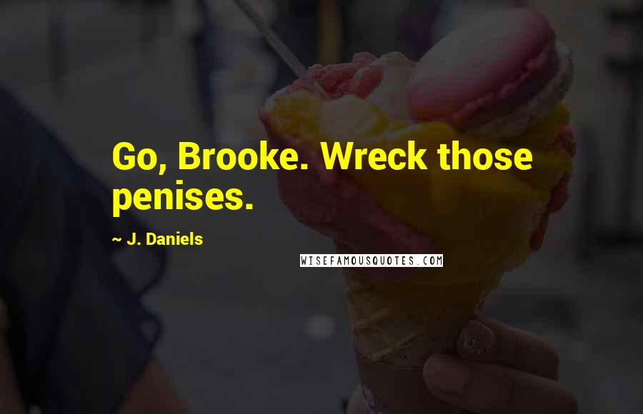 J. Daniels Quotes: Go, Brooke. Wreck those penises.
