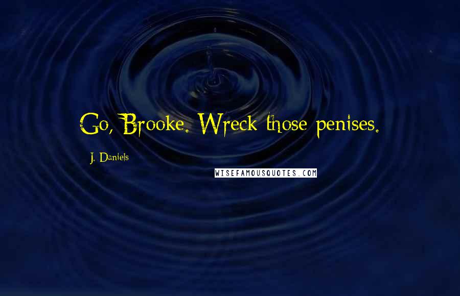 J. Daniels Quotes: Go, Brooke. Wreck those penises.
