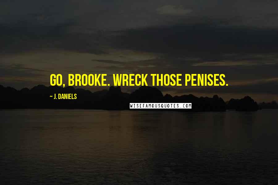J. Daniels Quotes: Go, Brooke. Wreck those penises.