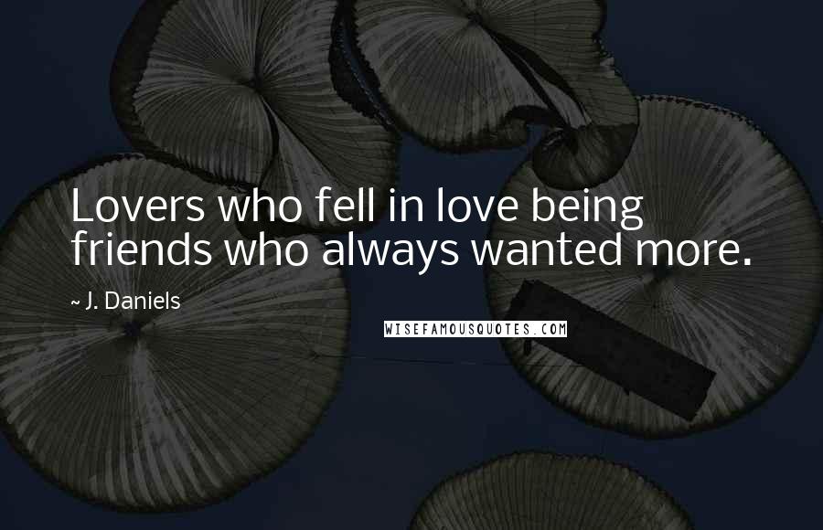 J. Daniels Quotes: Lovers who fell in love being friends who always wanted more.