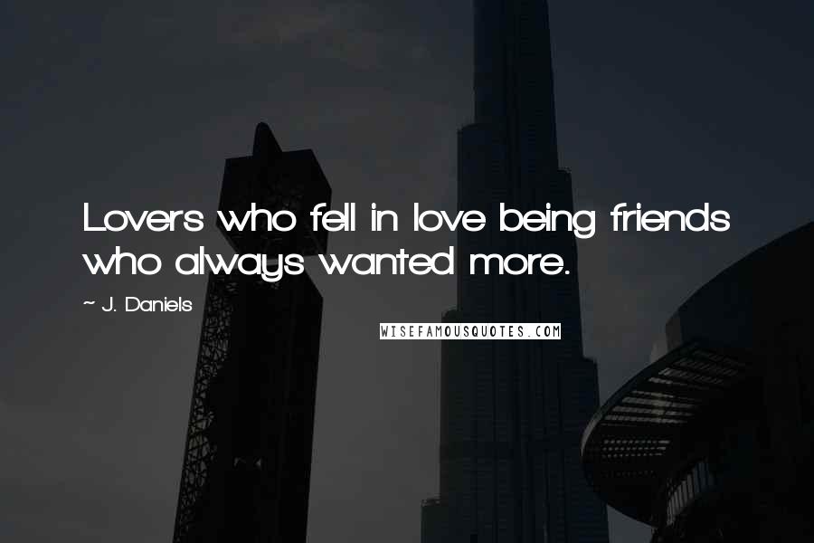 J. Daniels Quotes: Lovers who fell in love being friends who always wanted more.