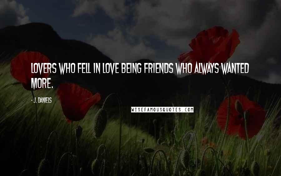 J. Daniels Quotes: Lovers who fell in love being friends who always wanted more.