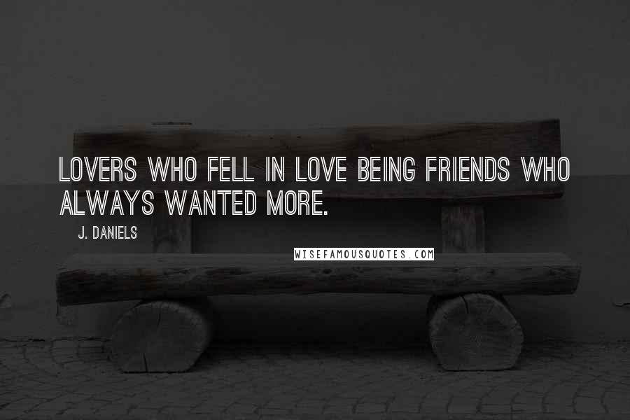 J. Daniels Quotes: Lovers who fell in love being friends who always wanted more.