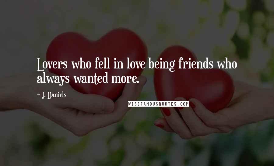 J. Daniels Quotes: Lovers who fell in love being friends who always wanted more.