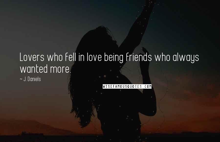 J. Daniels Quotes: Lovers who fell in love being friends who always wanted more.