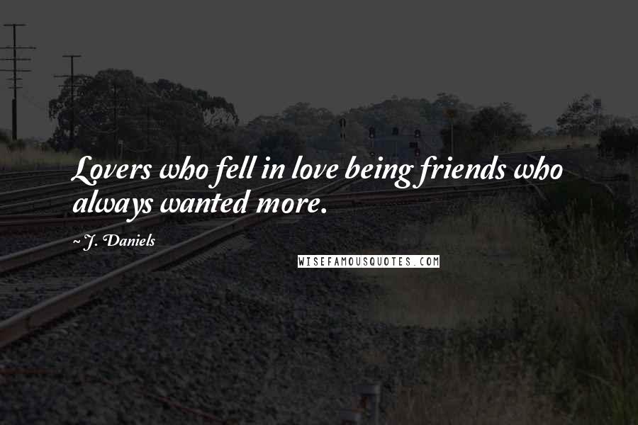 J. Daniels Quotes: Lovers who fell in love being friends who always wanted more.