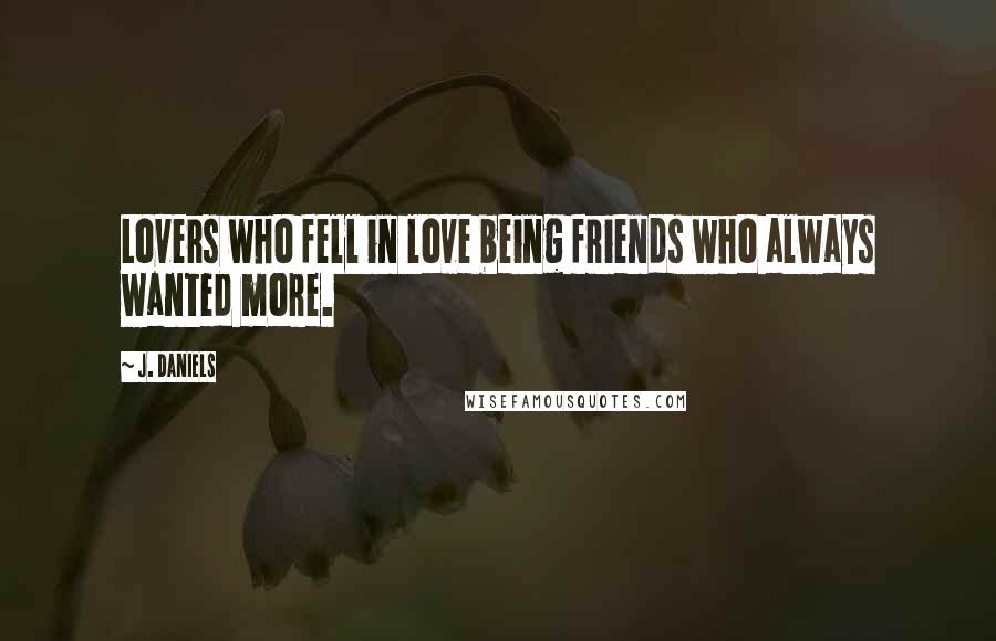 J. Daniels Quotes: Lovers who fell in love being friends who always wanted more.