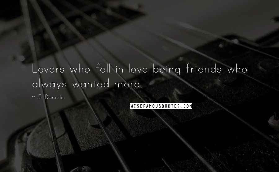 J. Daniels Quotes: Lovers who fell in love being friends who always wanted more.