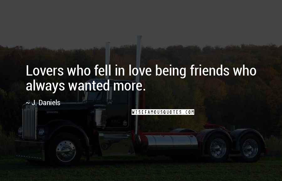 J. Daniels Quotes: Lovers who fell in love being friends who always wanted more.