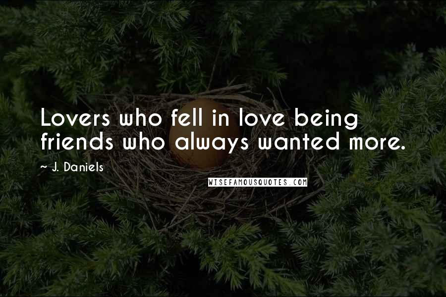 J. Daniels Quotes: Lovers who fell in love being friends who always wanted more.