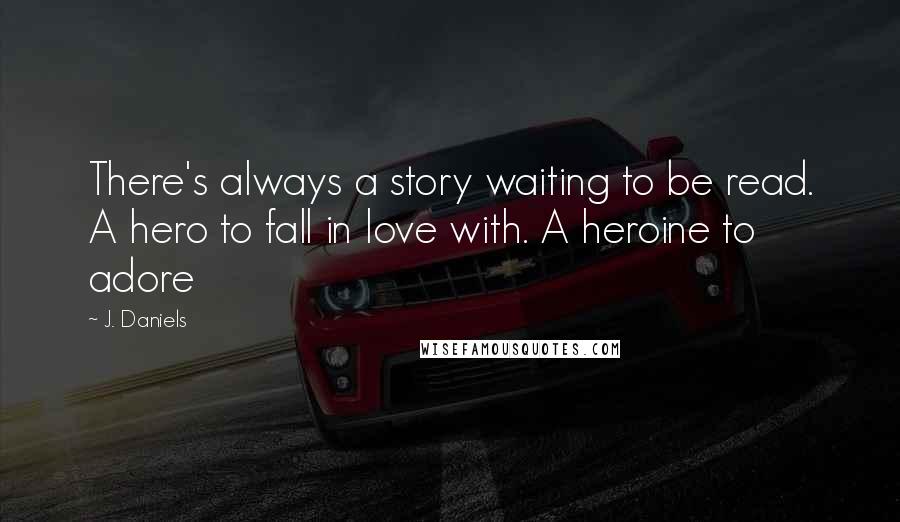 J. Daniels Quotes: There's always a story waiting to be read. A hero to fall in love with. A heroine to adore