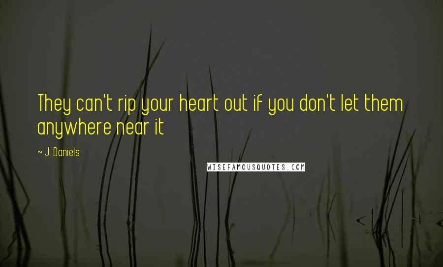 J. Daniels Quotes: They can't rip your heart out if you don't let them anywhere near it