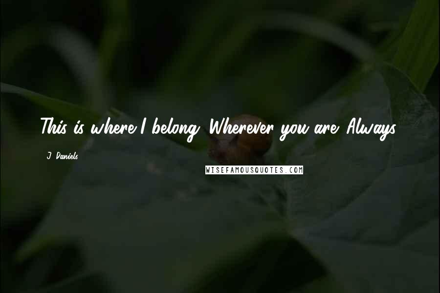 J. Daniels Quotes: This is where I belong. Wherever you are. Always.