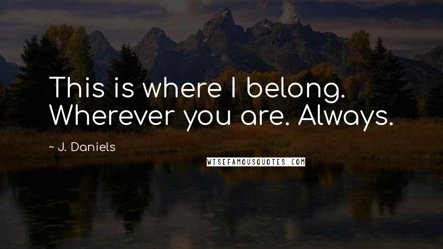 J. Daniels Quotes: This is where I belong. Wherever you are. Always.