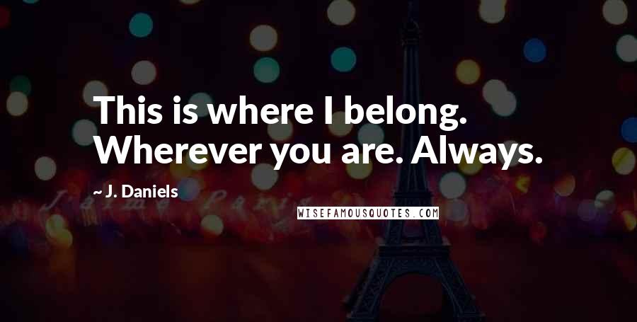 J. Daniels Quotes: This is where I belong. Wherever you are. Always.