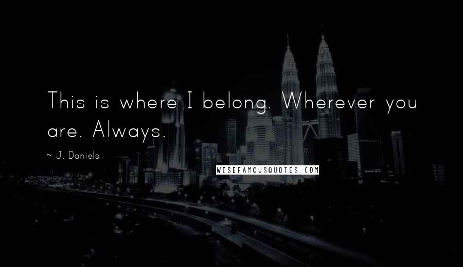 J. Daniels Quotes: This is where I belong. Wherever you are. Always.