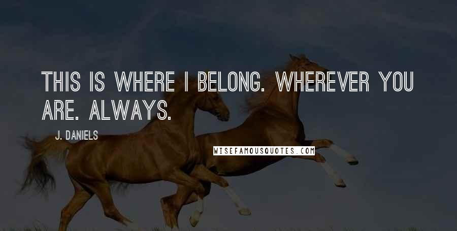 J. Daniels Quotes: This is where I belong. Wherever you are. Always.