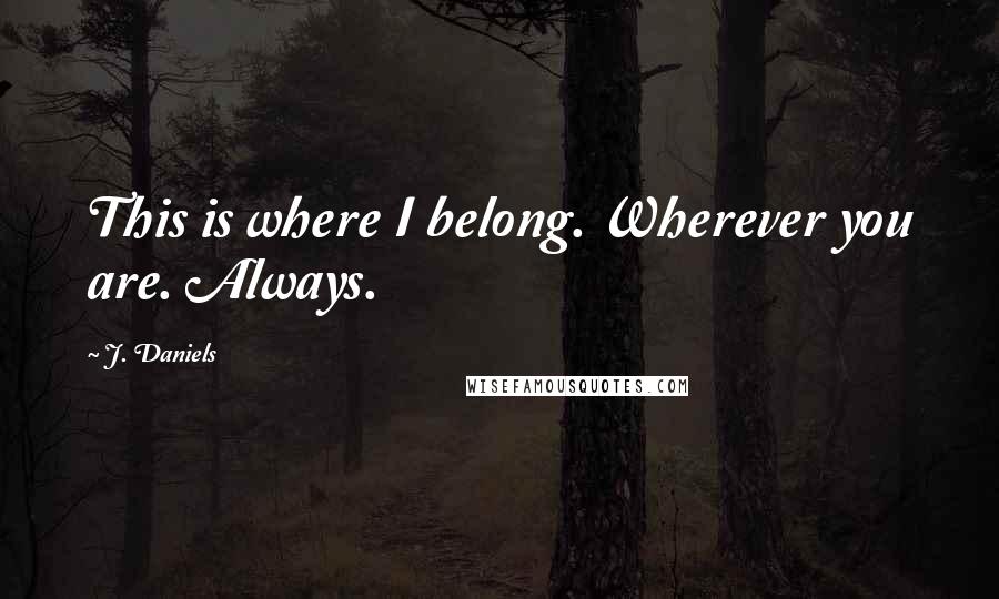 J. Daniels Quotes: This is where I belong. Wherever you are. Always.