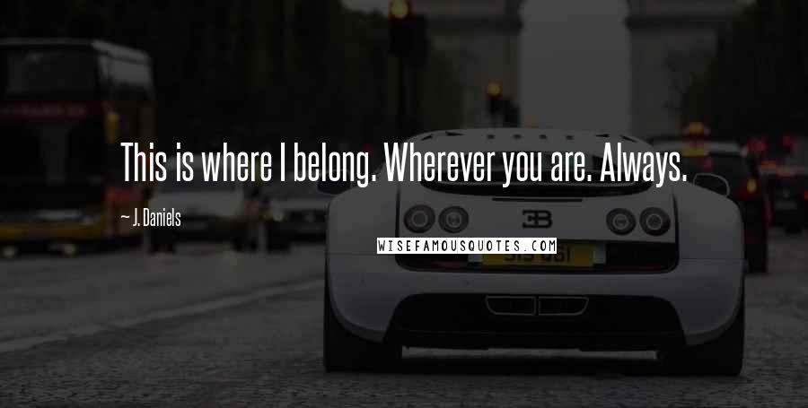 J. Daniels Quotes: This is where I belong. Wherever you are. Always.