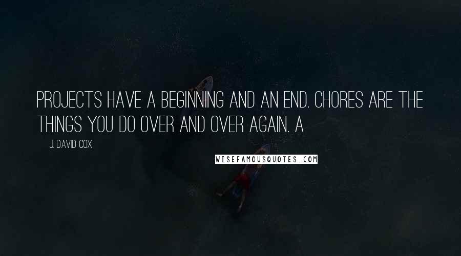 J. David Cox Quotes: Projects have a beginning and an end. Chores are the things you do over and over again. A