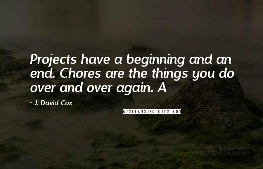 J. David Cox Quotes: Projects have a beginning and an end. Chores are the things you do over and over again. A