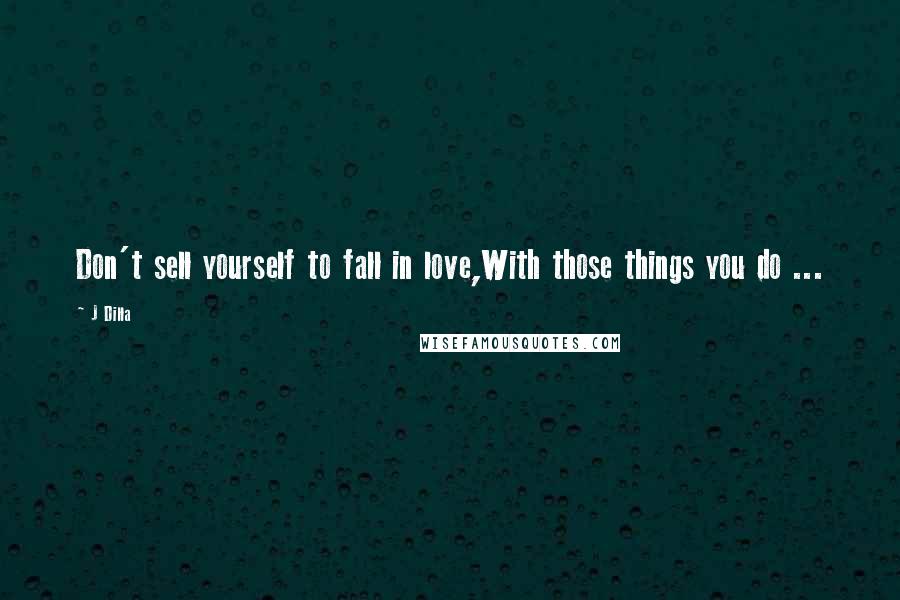 J Dilla Quotes: Don't sell yourself to fall in love,With those things you do ...