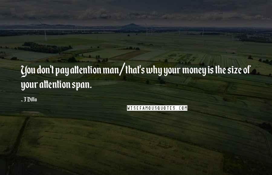 J Dilla Quotes: You don't pay attention man/that's why your money is the size of your attention span.