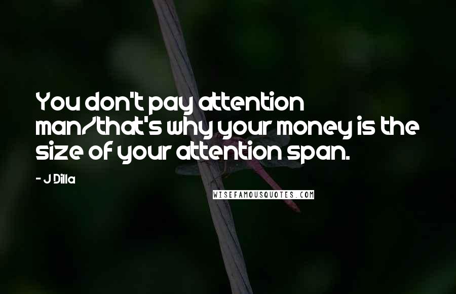 J Dilla Quotes: You don't pay attention man/that's why your money is the size of your attention span.