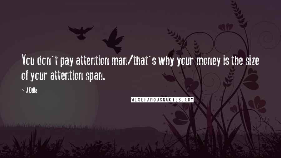 J Dilla Quotes: You don't pay attention man/that's why your money is the size of your attention span.