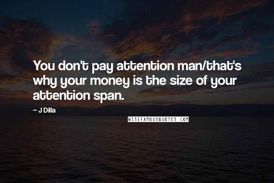 J Dilla Quotes: You don't pay attention man/that's why your money is the size of your attention span.