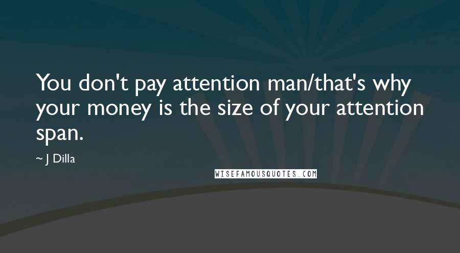J Dilla Quotes: You don't pay attention man/that's why your money is the size of your attention span.