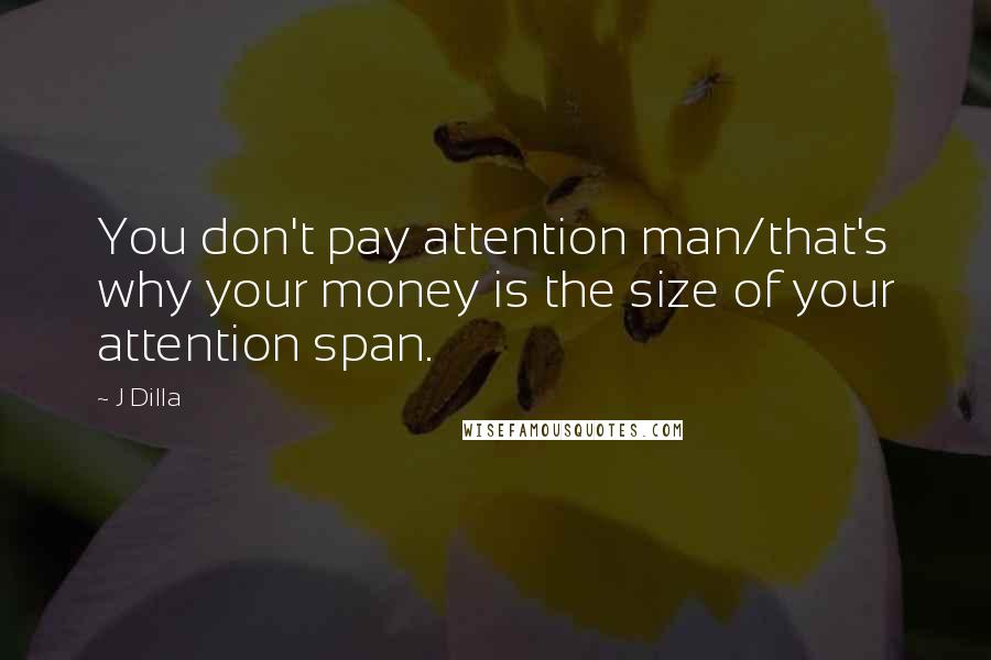 J Dilla Quotes: You don't pay attention man/that's why your money is the size of your attention span.