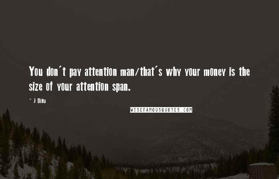 J Dilla Quotes: You don't pay attention man/that's why your money is the size of your attention span.