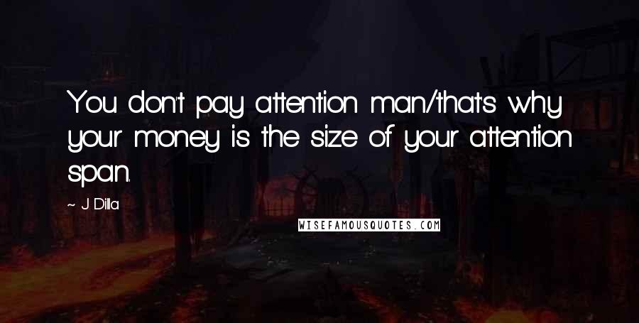 J Dilla Quotes: You don't pay attention man/that's why your money is the size of your attention span.