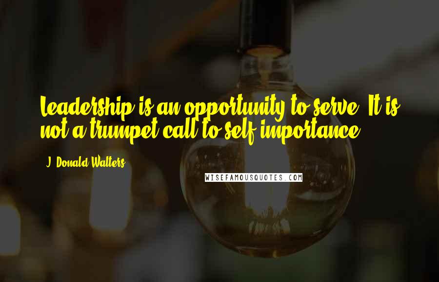 J. Donald Walters Quotes: Leadership is an opportunity to serve. It is not a trumpet call to self-importance.