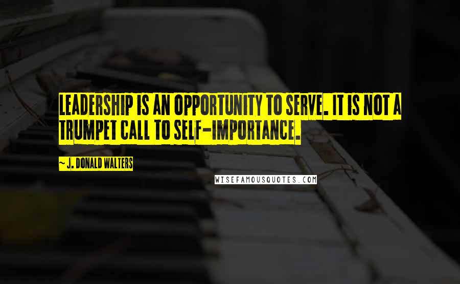 J. Donald Walters Quotes: Leadership is an opportunity to serve. It is not a trumpet call to self-importance.