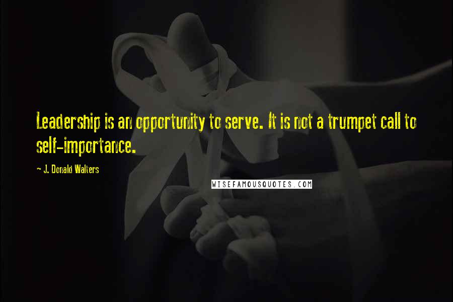 J. Donald Walters Quotes: Leadership is an opportunity to serve. It is not a trumpet call to self-importance.