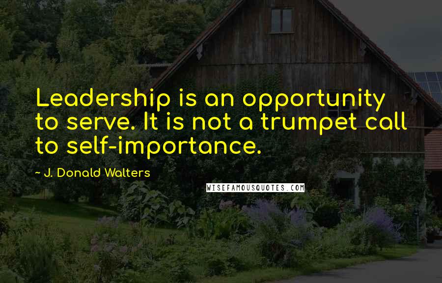 J. Donald Walters Quotes: Leadership is an opportunity to serve. It is not a trumpet call to self-importance.