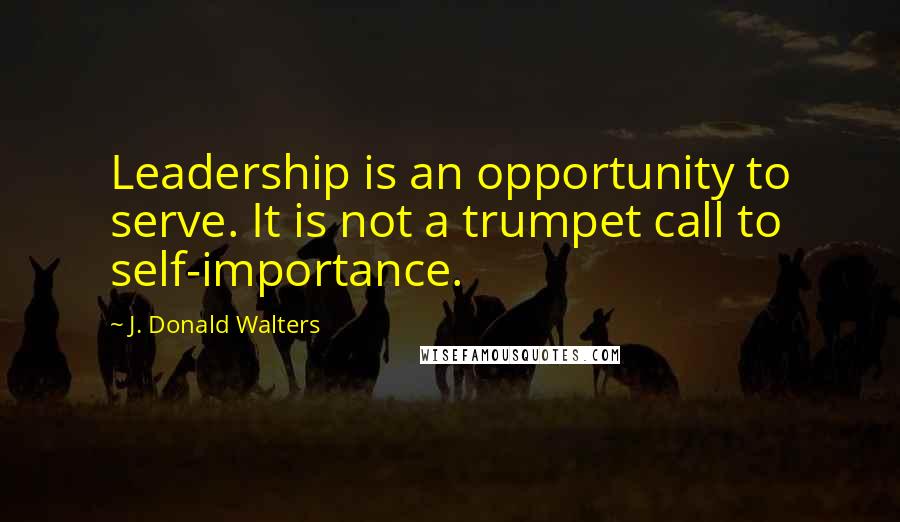 J. Donald Walters Quotes: Leadership is an opportunity to serve. It is not a trumpet call to self-importance.