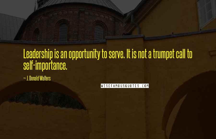 J. Donald Walters Quotes: Leadership is an opportunity to serve. It is not a trumpet call to self-importance.