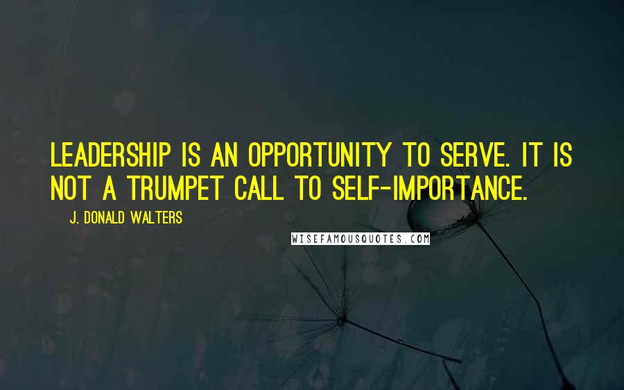 J. Donald Walters Quotes: Leadership is an opportunity to serve. It is not a trumpet call to self-importance.