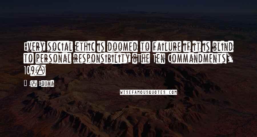 J. Douma Quotes: Every social ethic is doomed to failure if it is blind to personal responsibility (The Ten Commandments, 10).