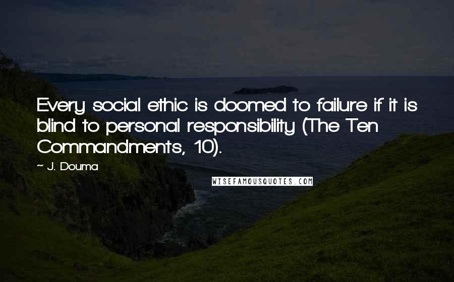 J. Douma Quotes: Every social ethic is doomed to failure if it is blind to personal responsibility (The Ten Commandments, 10).