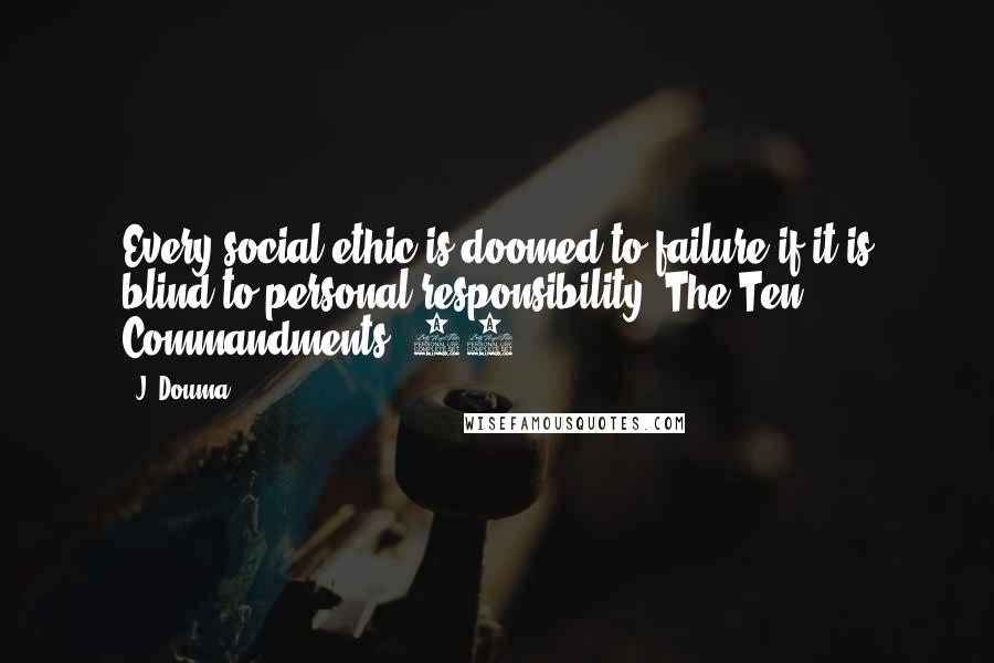 J. Douma Quotes: Every social ethic is doomed to failure if it is blind to personal responsibility (The Ten Commandments, 10).