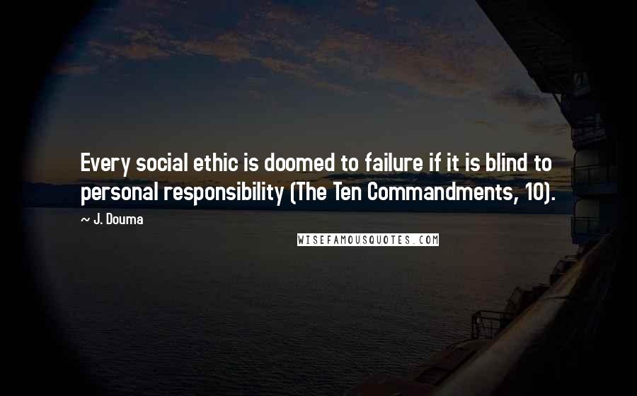 J. Douma Quotes: Every social ethic is doomed to failure if it is blind to personal responsibility (The Ten Commandments, 10).